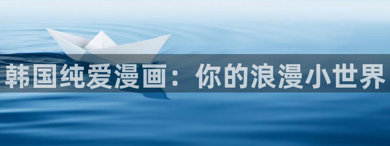 女神漫画免费观看入口：韩国纯爱漫画：你的浪漫小世界
