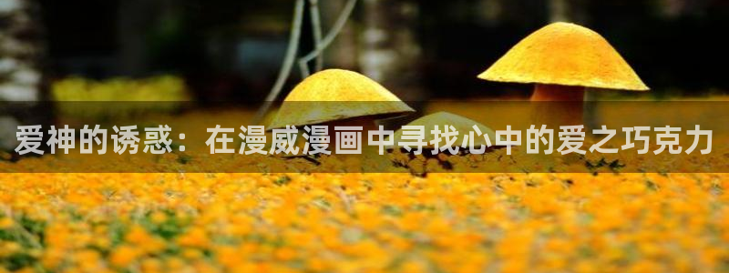 女神漫画免费平台：爱神的诱惑：在漫威漫画中寻找心中的爱之巧克力