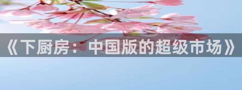 女神漫画官网首：《下厨房：中国版的超级市场》