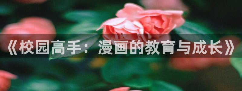 海滩女神漫画免费看：《校园高手：漫画的教育与成长》